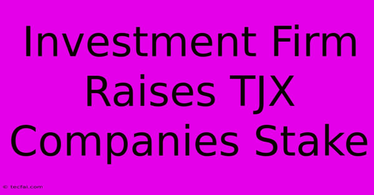 Investment Firm Raises TJX Companies Stake