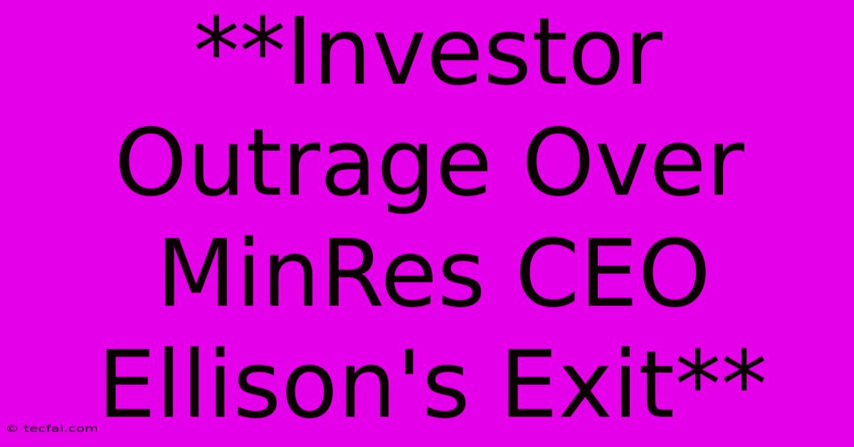 **Investor Outrage Over MinRes CEO Ellison's Exit**