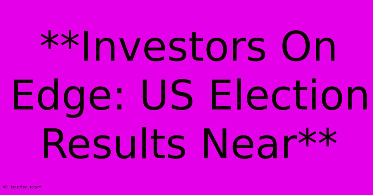 **Investors On Edge: US Election Results Near**