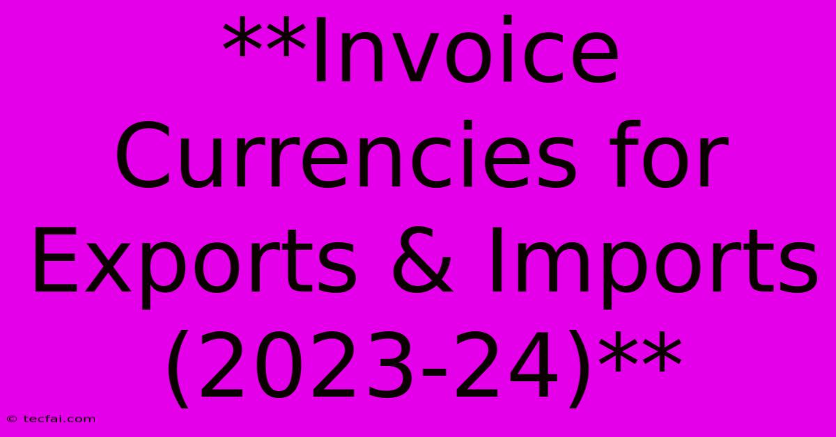 **Invoice Currencies For Exports & Imports (2023-24)**