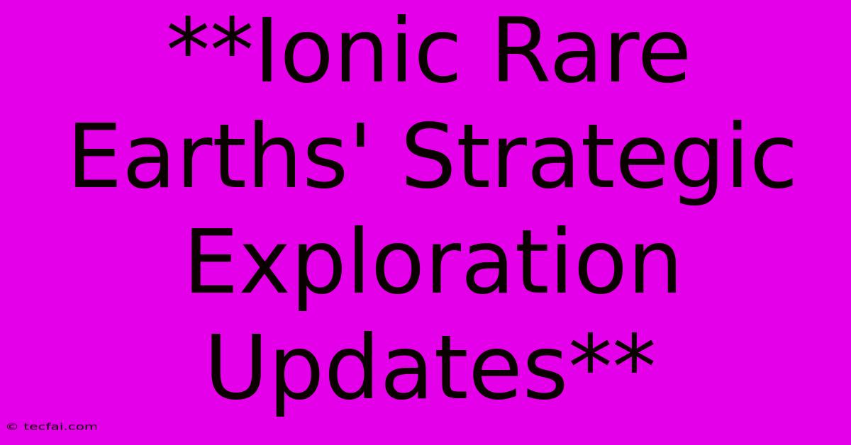 **Ionic Rare Earths' Strategic Exploration Updates** 