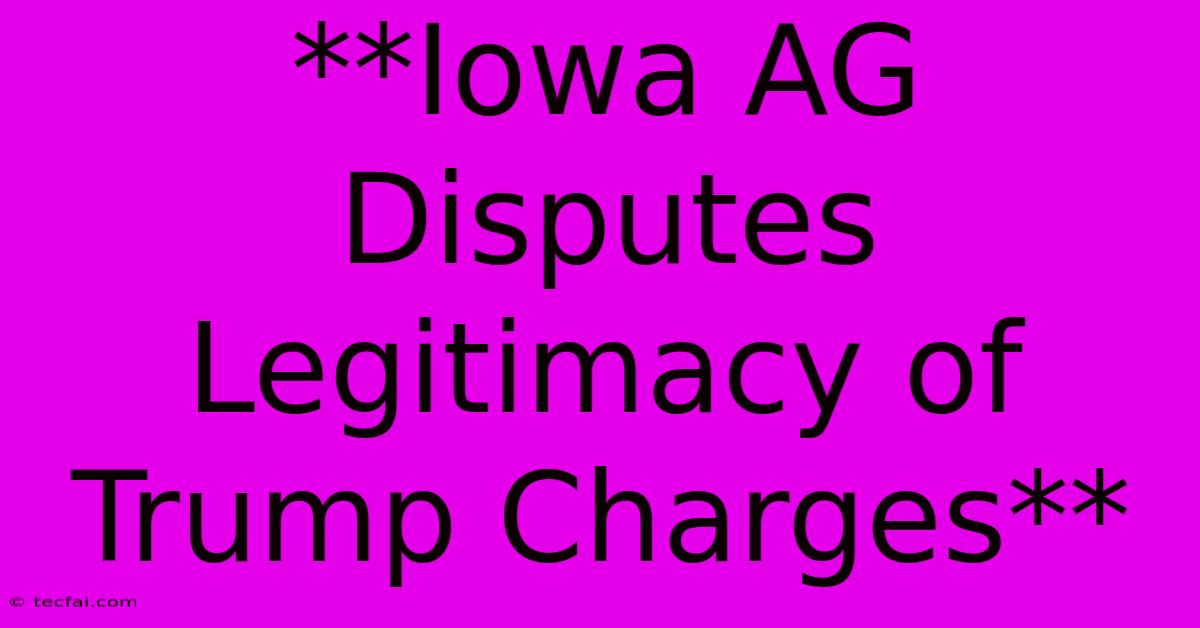 **Iowa AG Disputes Legitimacy Of Trump Charges** 