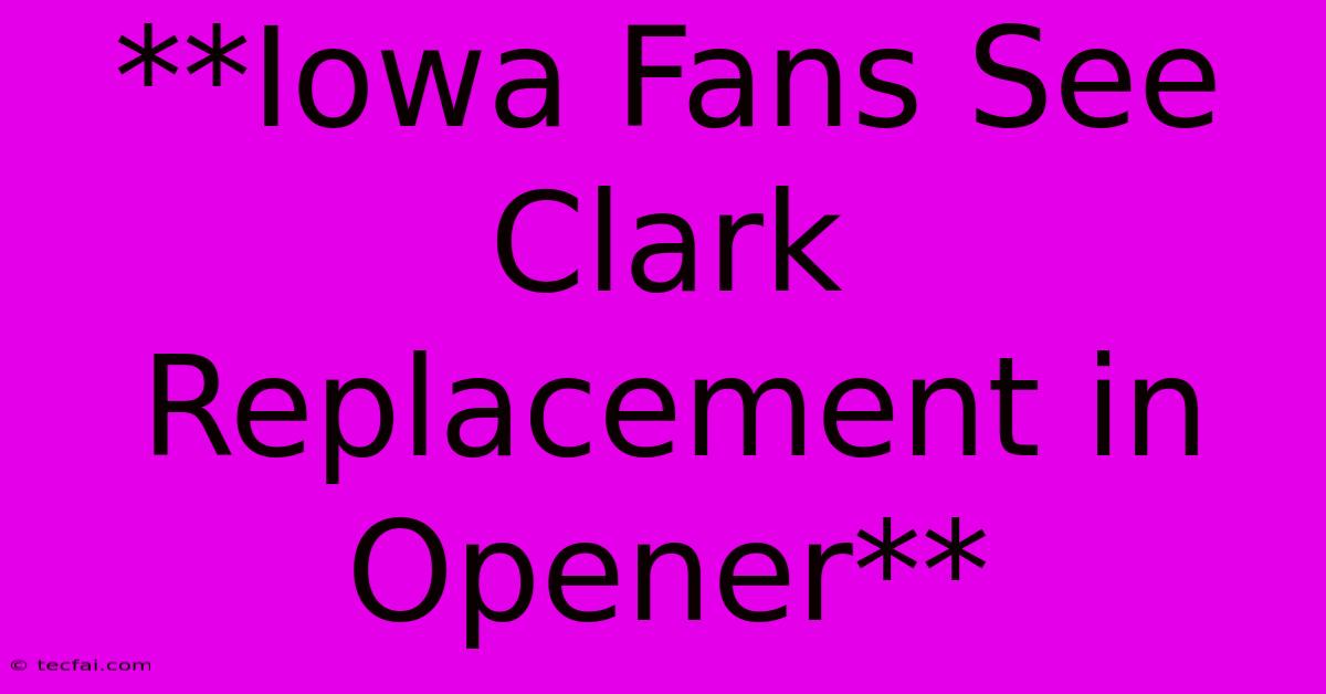 **Iowa Fans See Clark Replacement In Opener**