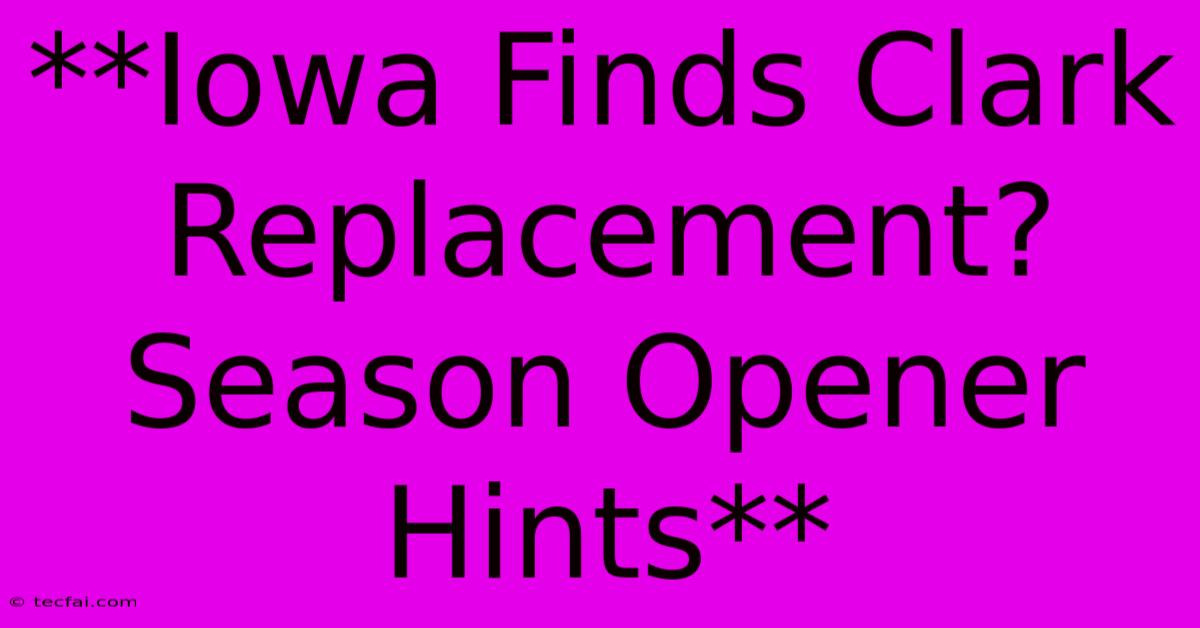 **Iowa Finds Clark Replacement? Season Opener Hints**