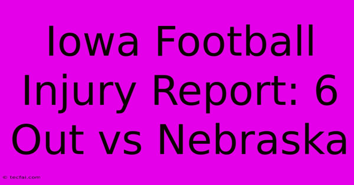 Iowa Football Injury Report: 6 Out Vs Nebraska