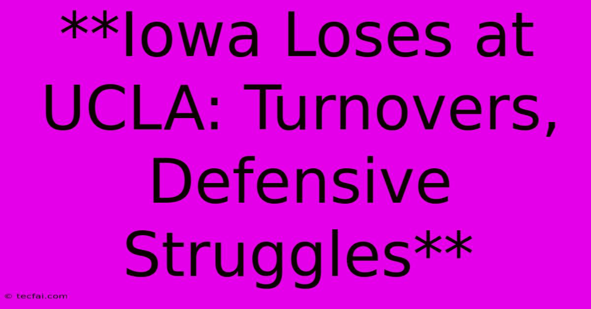 **Iowa Loses At UCLA: Turnovers, Defensive Struggles** 