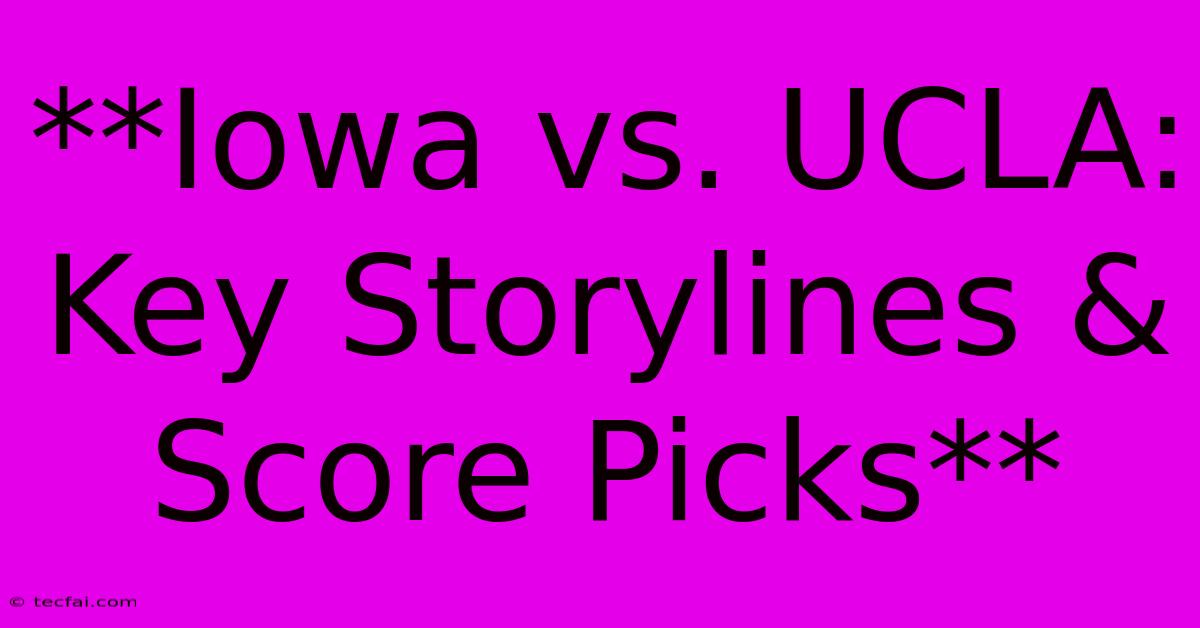 **Iowa Vs. UCLA: Key Storylines & Score Picks**