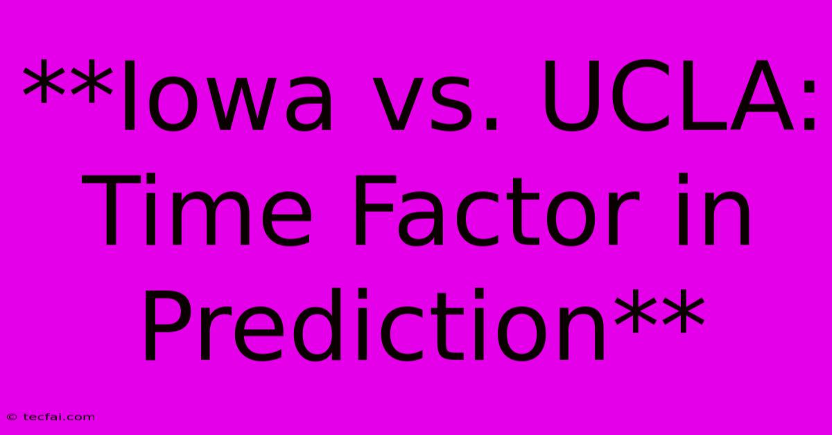 **Iowa Vs. UCLA: Time Factor In Prediction**