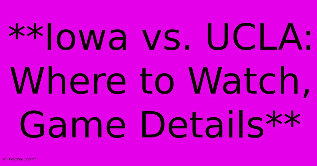 **Iowa Vs. UCLA: Where To Watch, Game Details** 