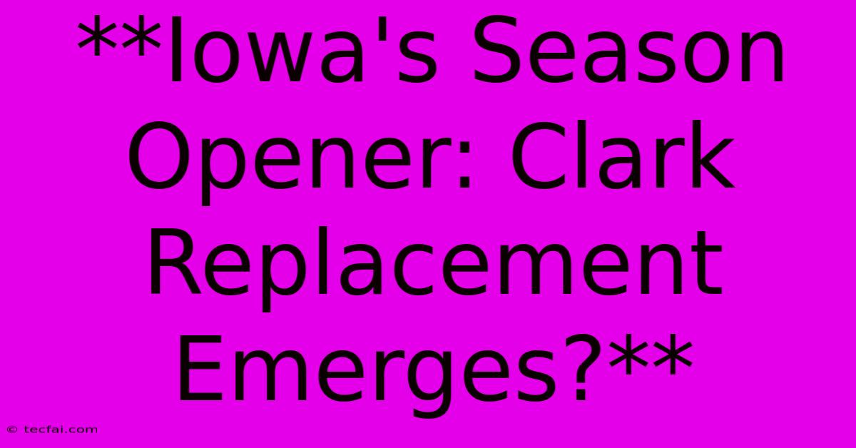 **Iowa's Season Opener: Clark Replacement Emerges?**