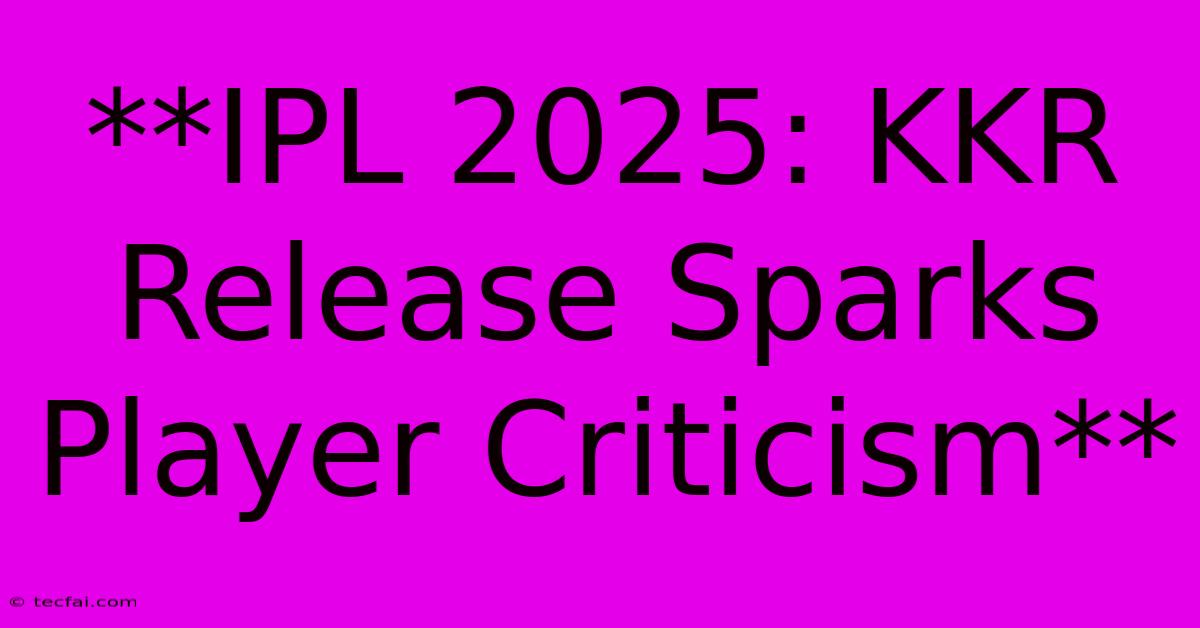 **IPL 2025: KKR Release Sparks Player Criticism**