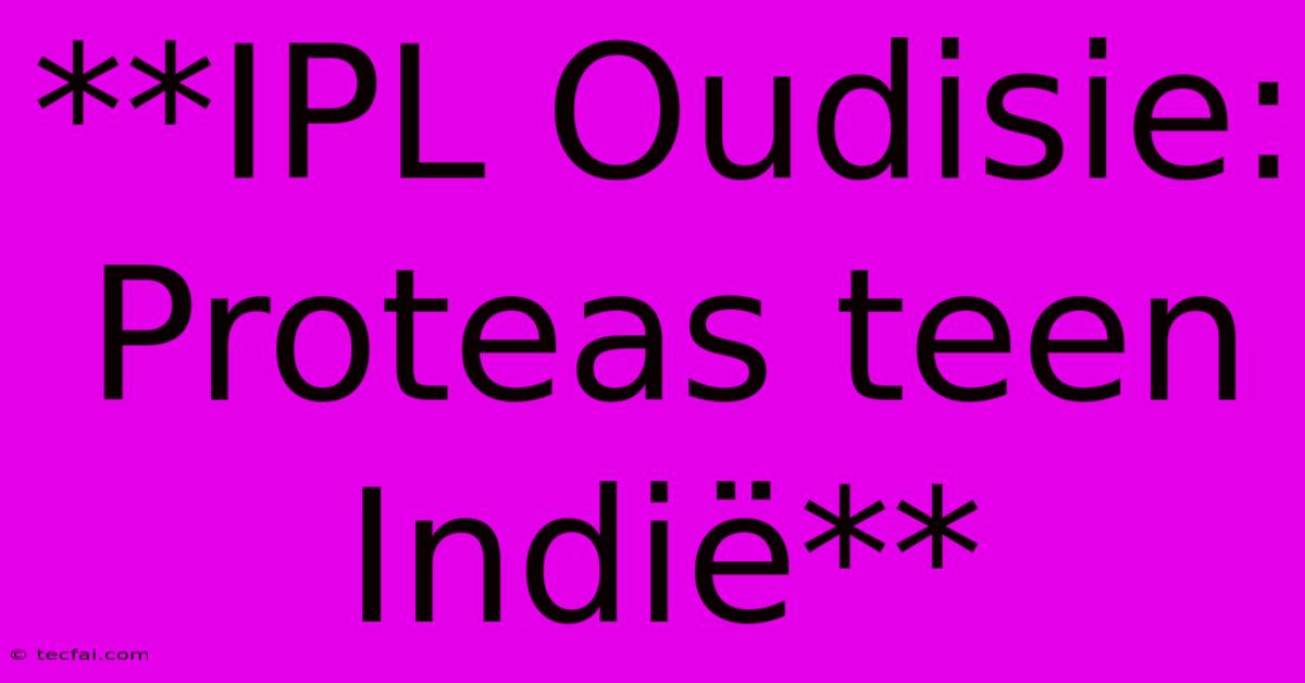 **IPL Oudisie: Proteas Teen Indië**