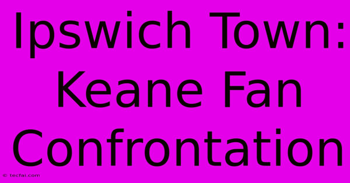 Ipswich Town: Keane Fan Confrontation