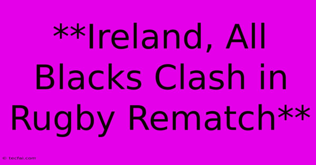 **Ireland, All Blacks Clash In Rugby Rematch** 