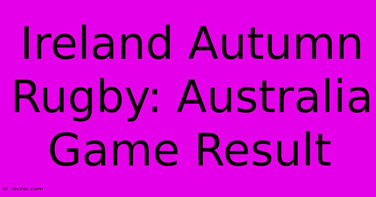 Ireland Autumn Rugby: Australia Game Result