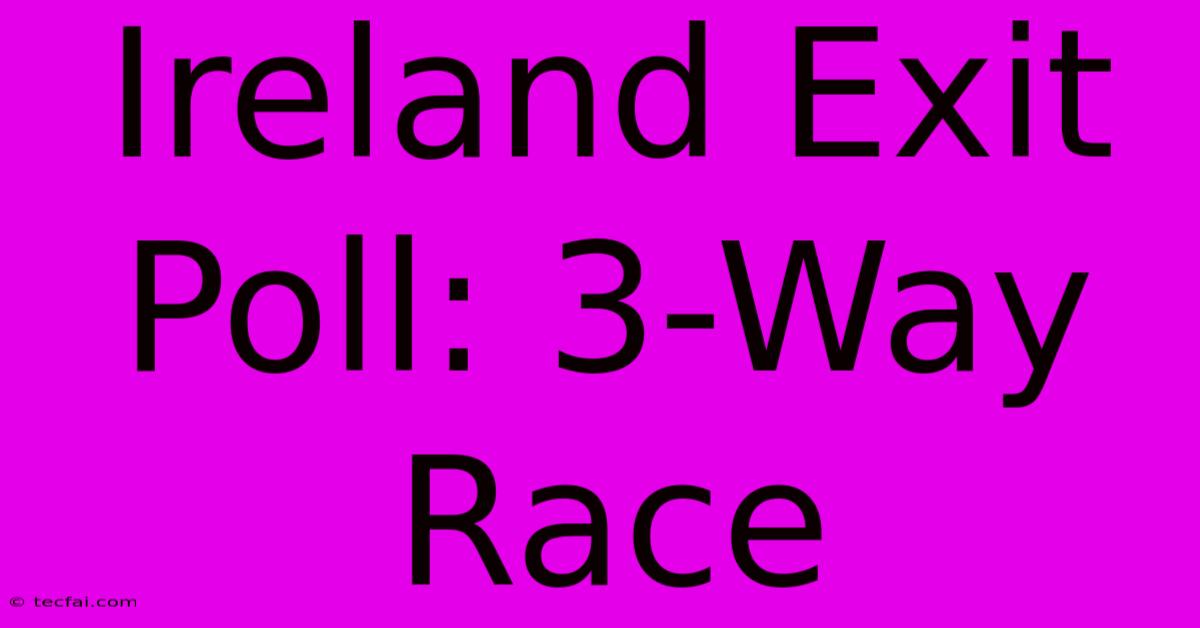 Ireland Exit Poll: 3-Way Race