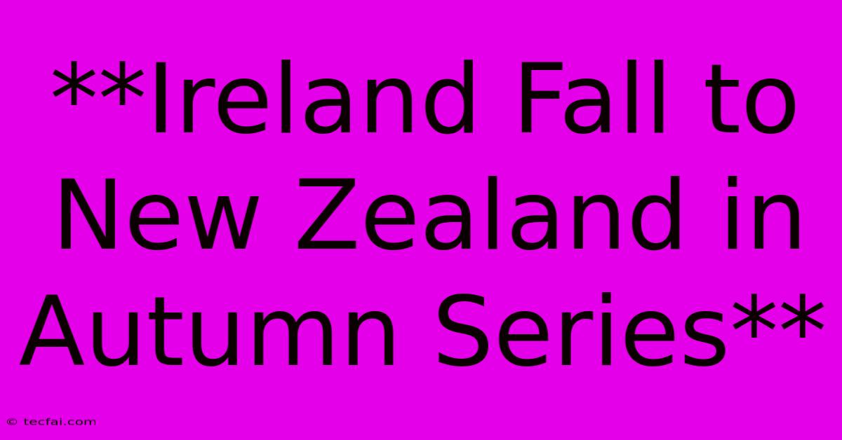 **Ireland Fall To New Zealand In Autumn Series**