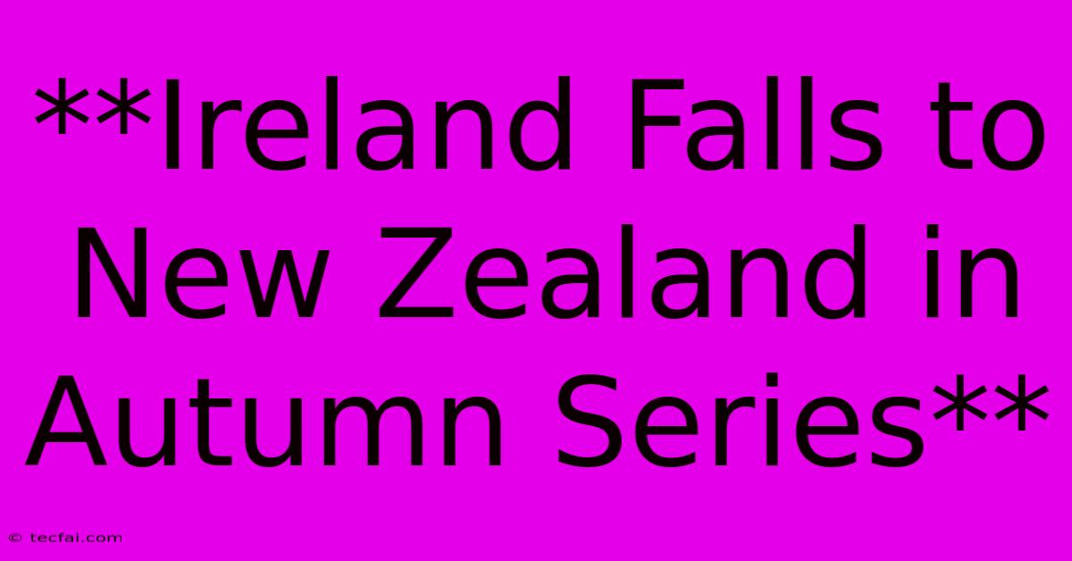 **Ireland Falls To New Zealand In Autumn Series**