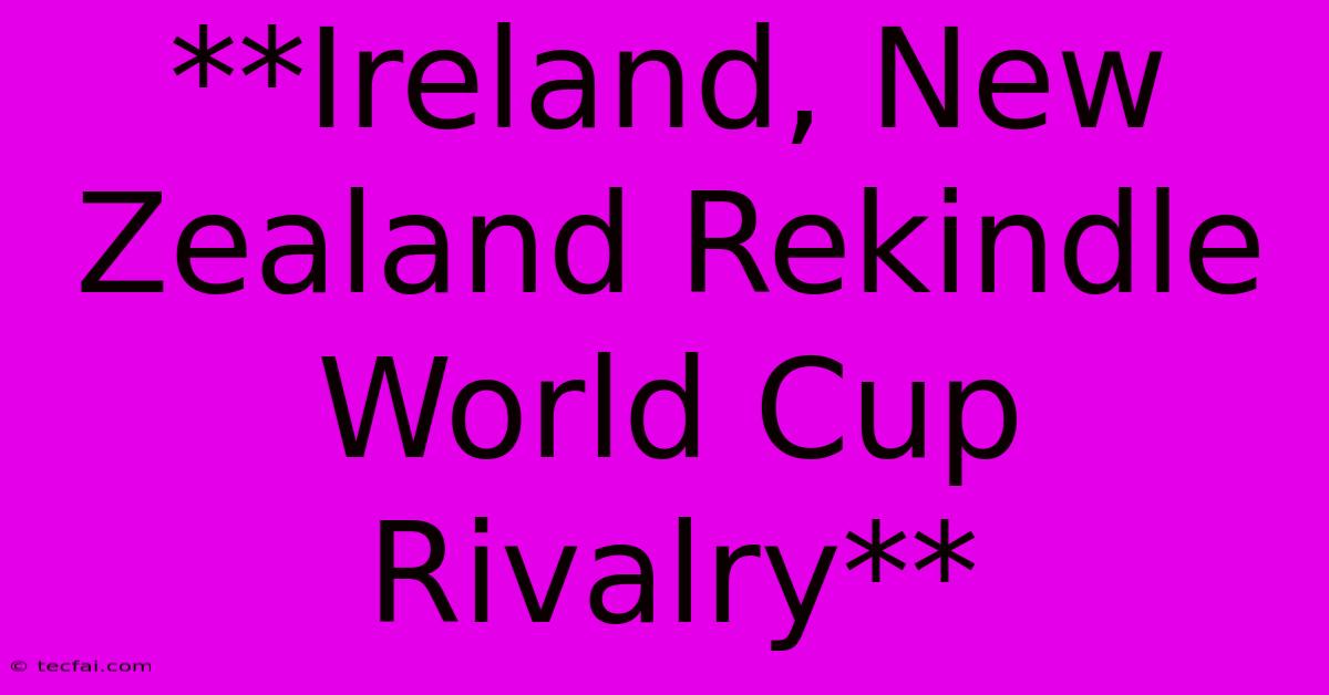 **Ireland, New Zealand Rekindle World Cup Rivalry**