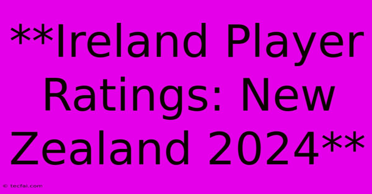 **Ireland Player Ratings: New Zealand 2024**