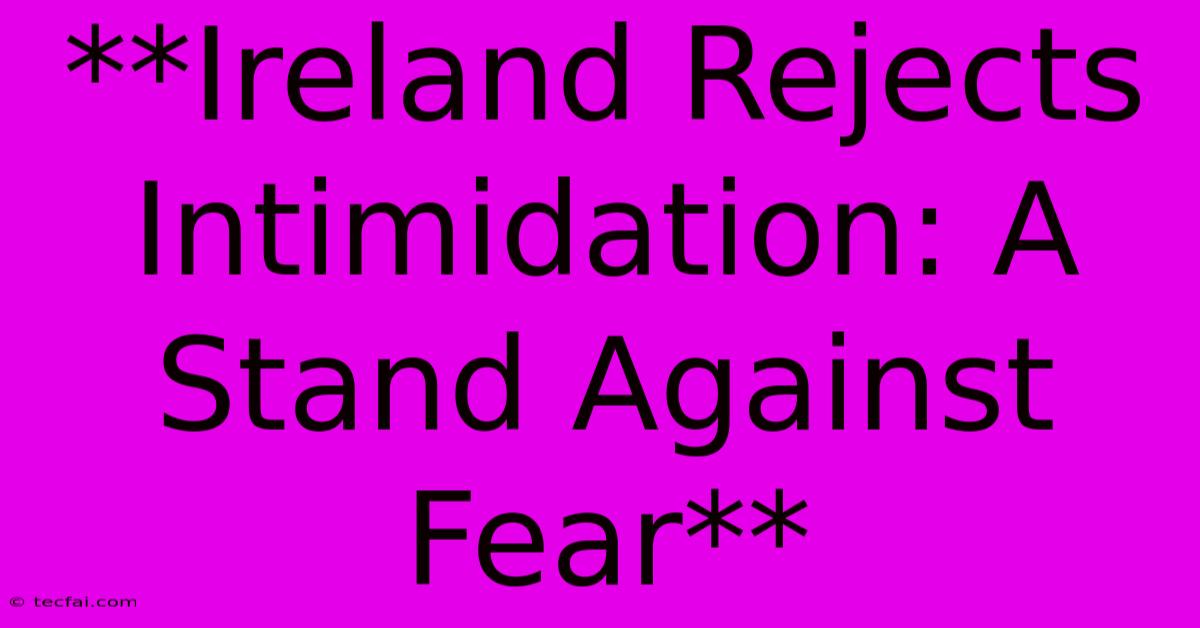 **Ireland Rejects Intimidation: A Stand Against Fear**