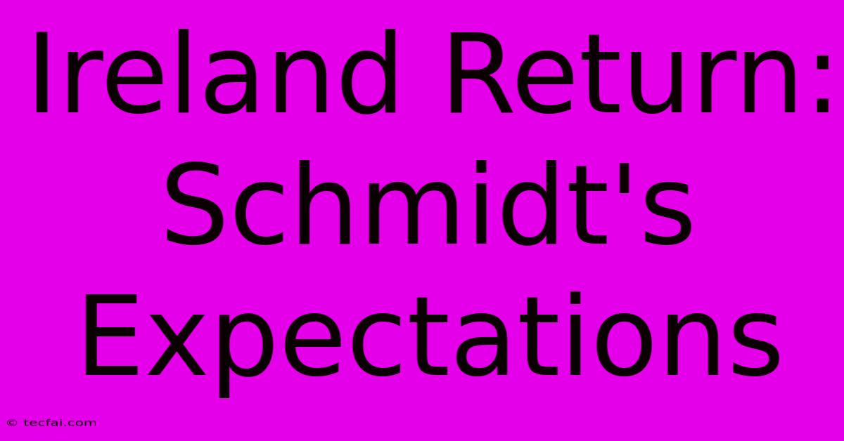 Ireland Return: Schmidt's Expectations