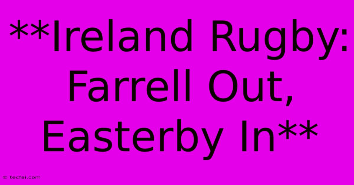 **Ireland Rugby: Farrell Out, Easterby In**