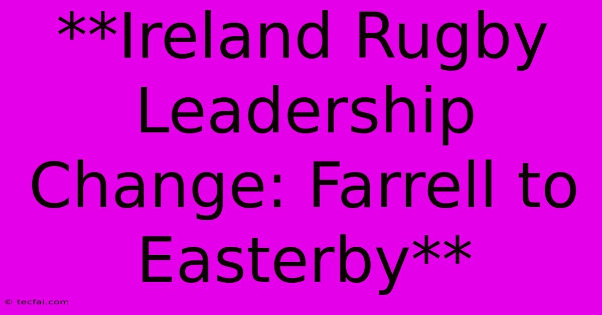 **Ireland Rugby Leadership Change: Farrell To Easterby** 