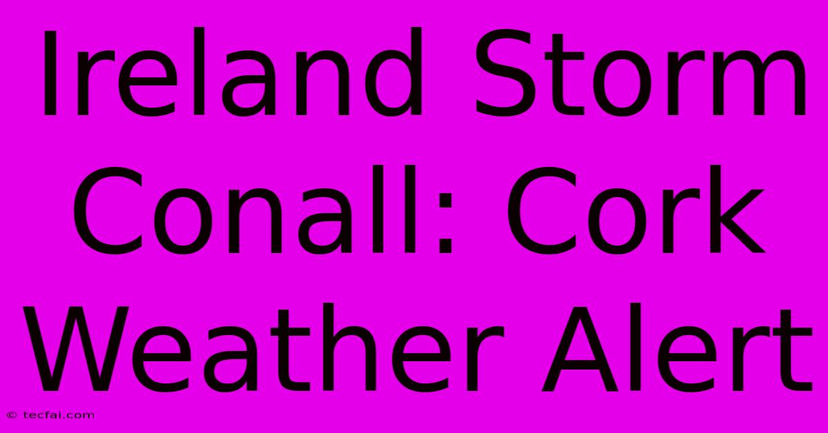 Ireland Storm Conall: Cork Weather Alert