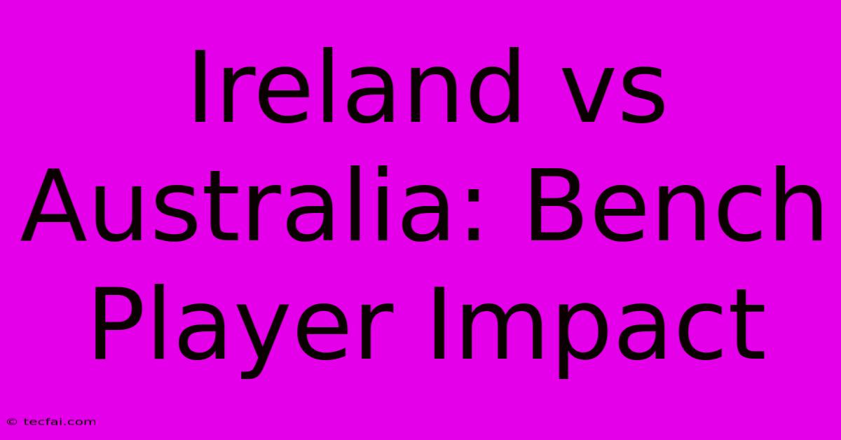 Ireland Vs Australia: Bench Player Impact