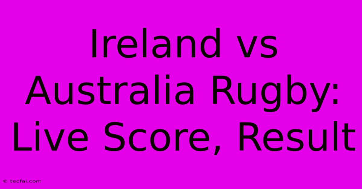 Ireland Vs Australia Rugby: Live Score, Result