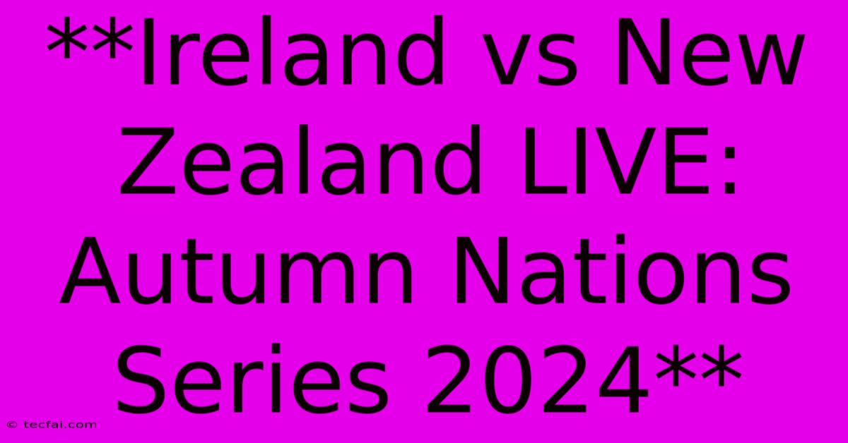 **Ireland Vs New Zealand LIVE: Autumn Nations Series 2024**