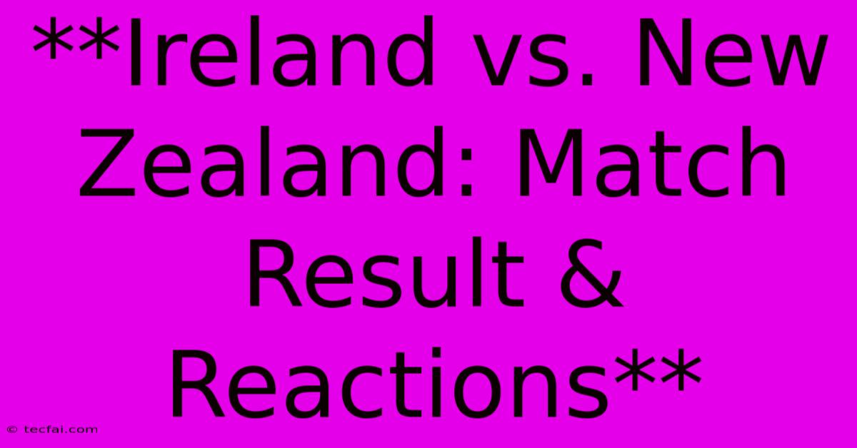 **Ireland Vs. New Zealand: Match Result & Reactions** 