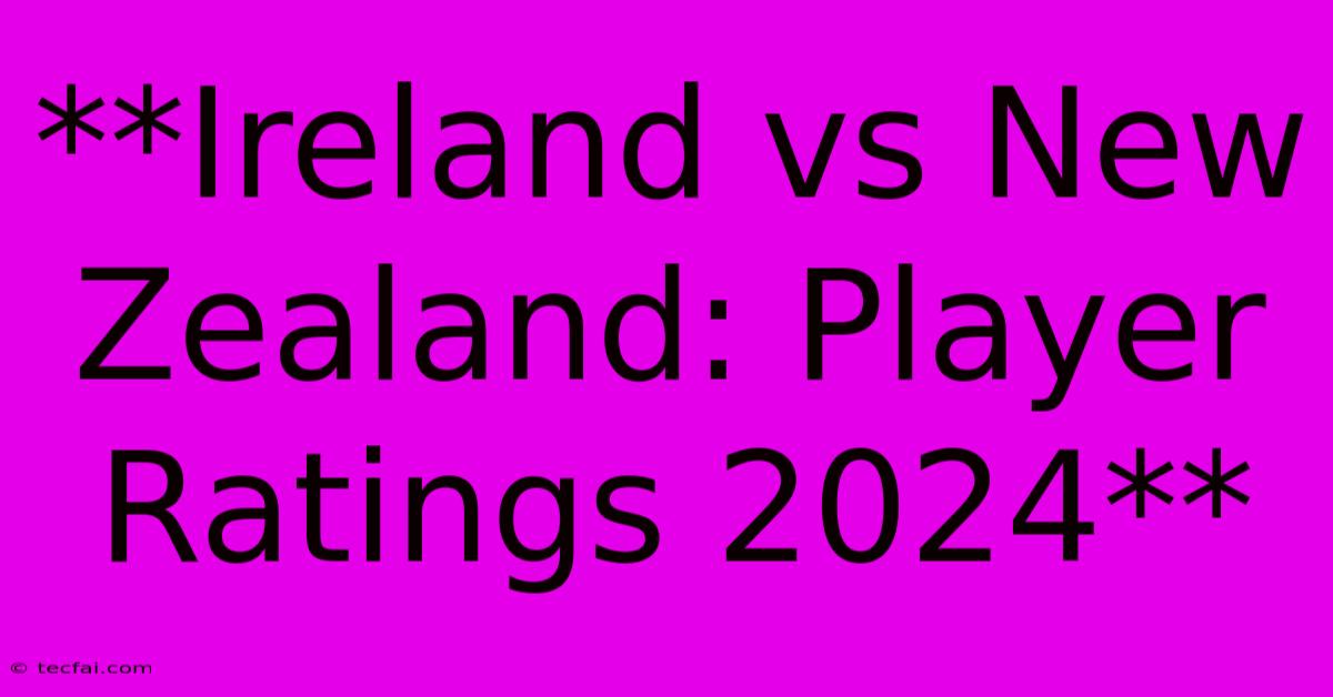 **Ireland Vs New Zealand: Player Ratings 2024**