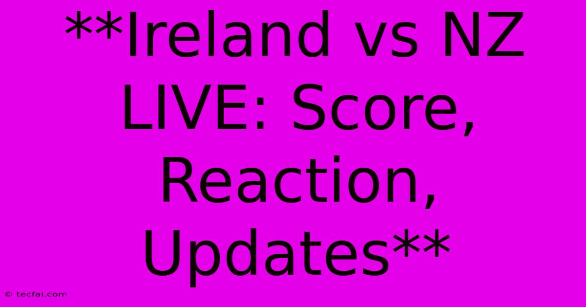 **Ireland Vs NZ LIVE: Score, Reaction, Updates**