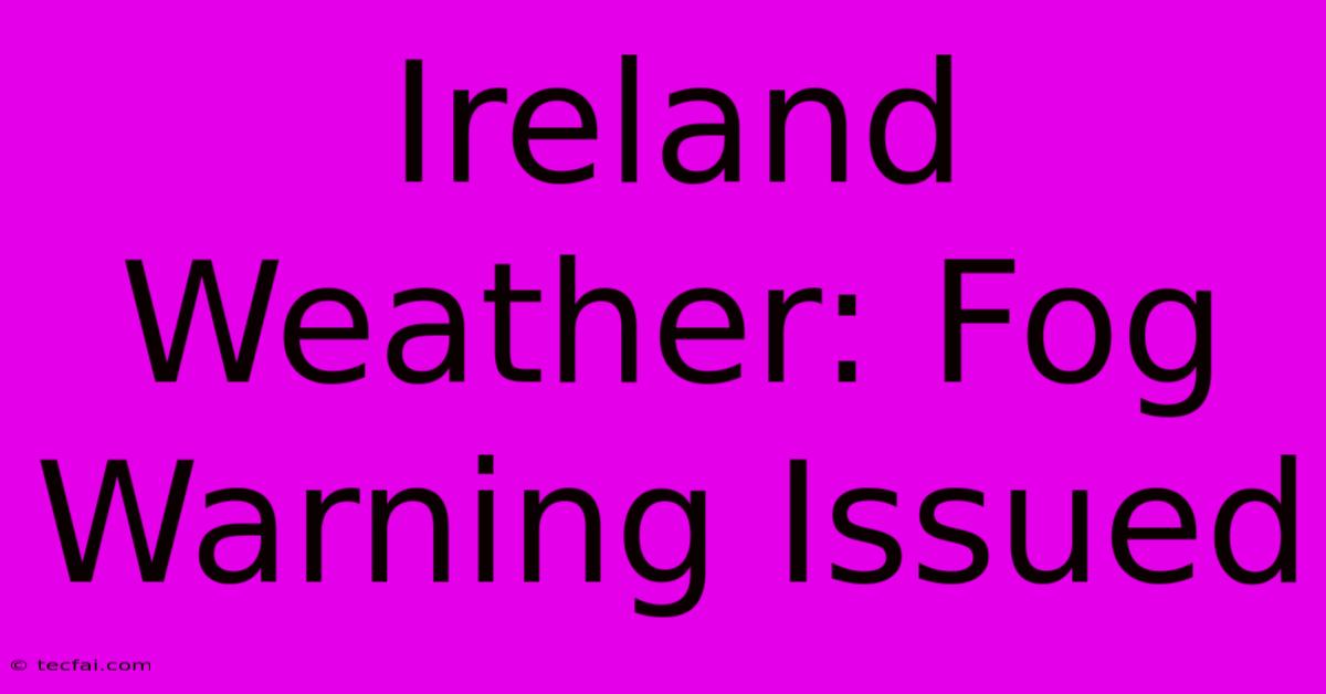 Ireland Weather: Fog Warning Issued