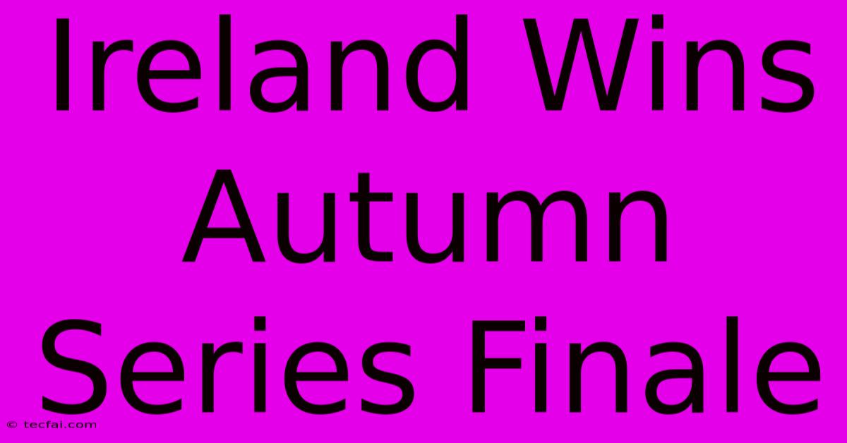 Ireland Wins Autumn Series Finale