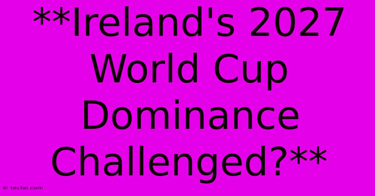 **Ireland's 2027 World Cup Dominance Challenged?**