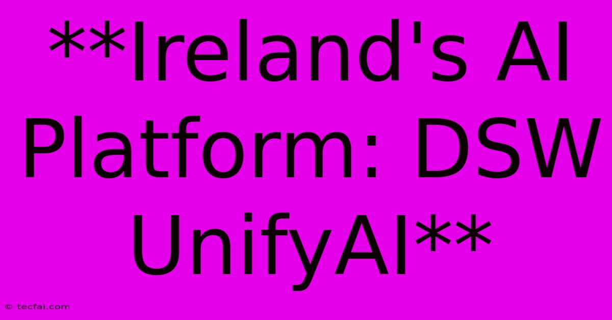 **Ireland's AI Platform: DSW UnifyAI**