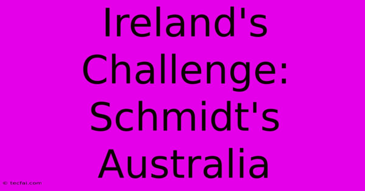 Ireland's Challenge: Schmidt's Australia