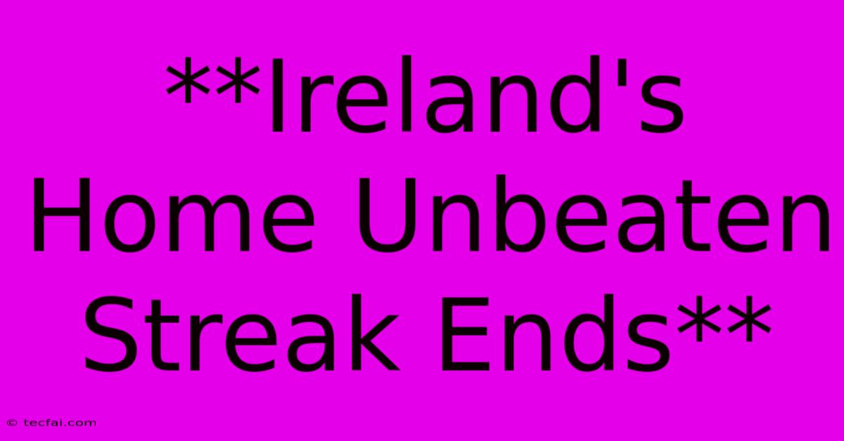 **Ireland's Home Unbeaten Streak Ends**