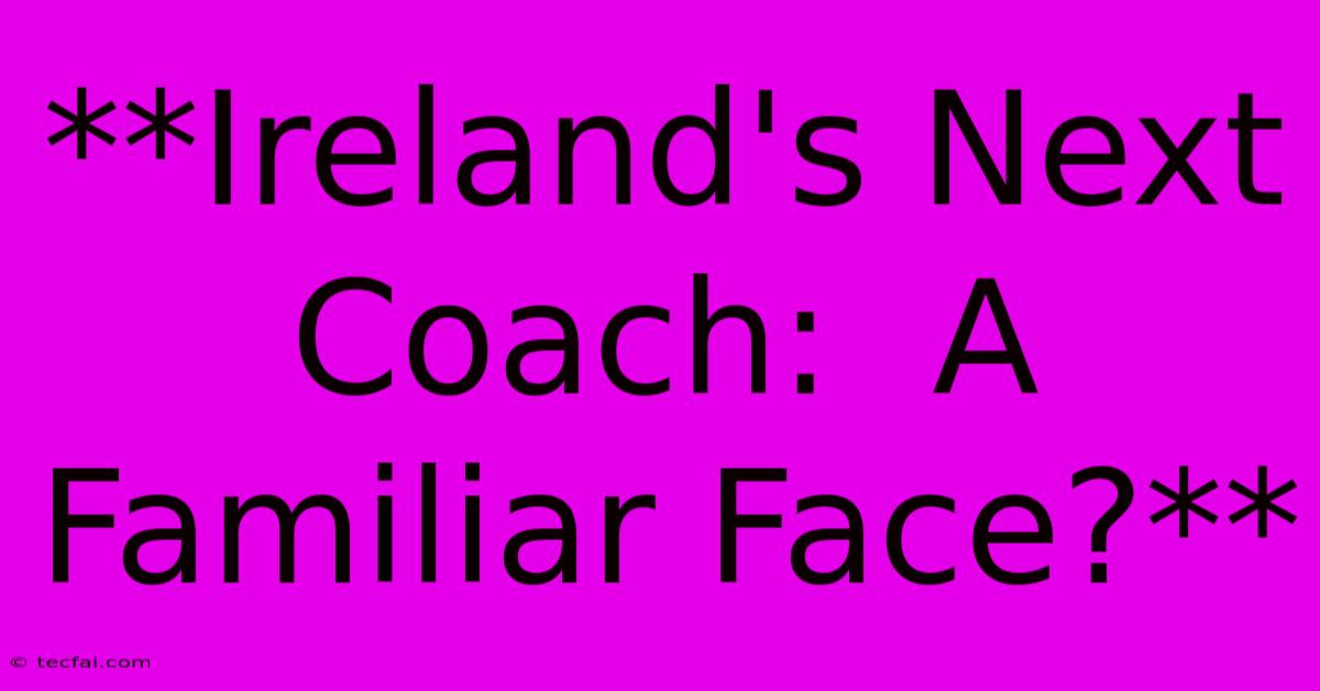 **Ireland's Next Coach:  A Familiar Face?** 