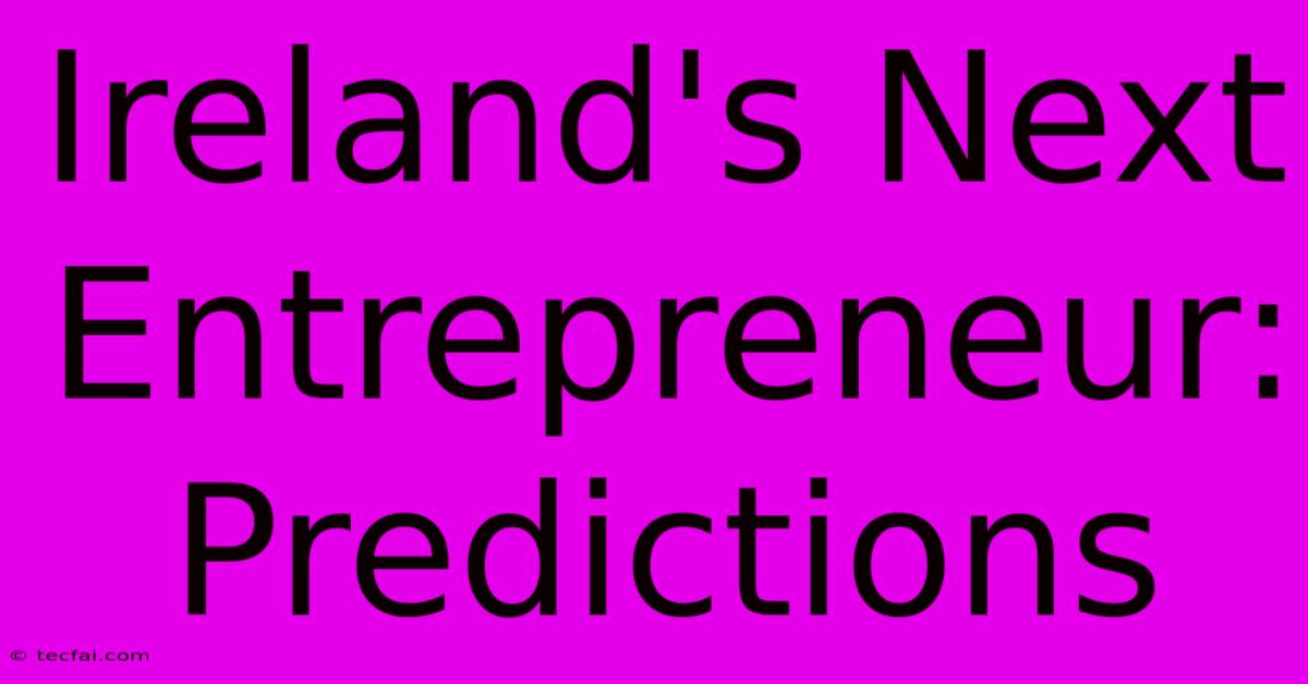 Ireland's Next Entrepreneur: Predictions