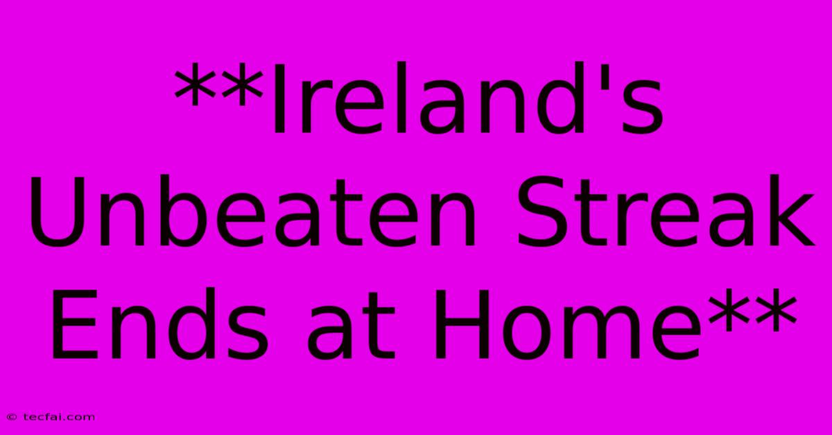 **Ireland's Unbeaten Streak Ends At Home**