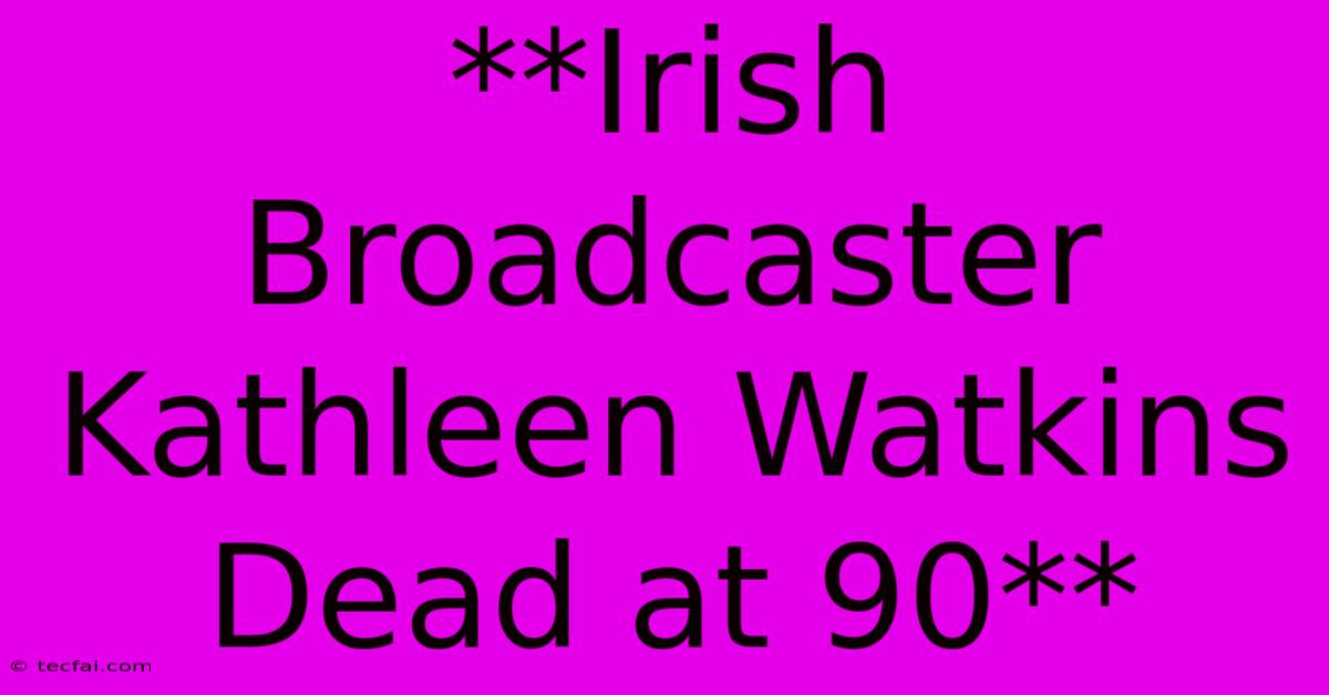 **Irish Broadcaster Kathleen Watkins Dead At 90**