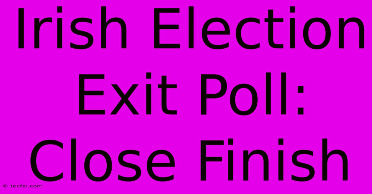 Irish Election Exit Poll: Close Finish