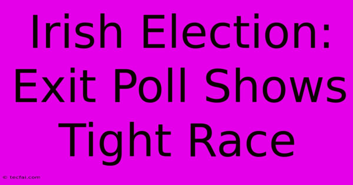 Irish Election: Exit Poll Shows Tight Race