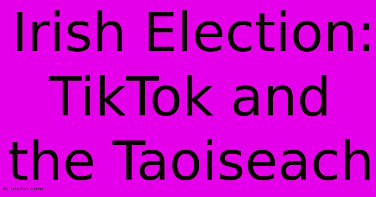 Irish Election: TikTok And The Taoiseach