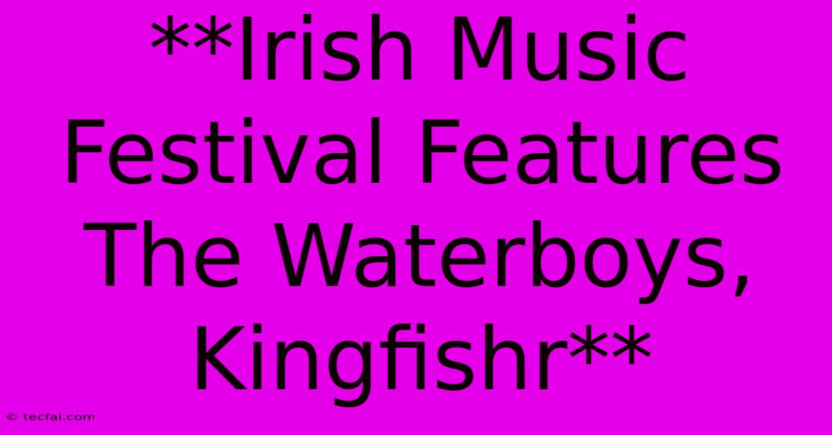 **Irish Music Festival Features The Waterboys, Kingfishr** 