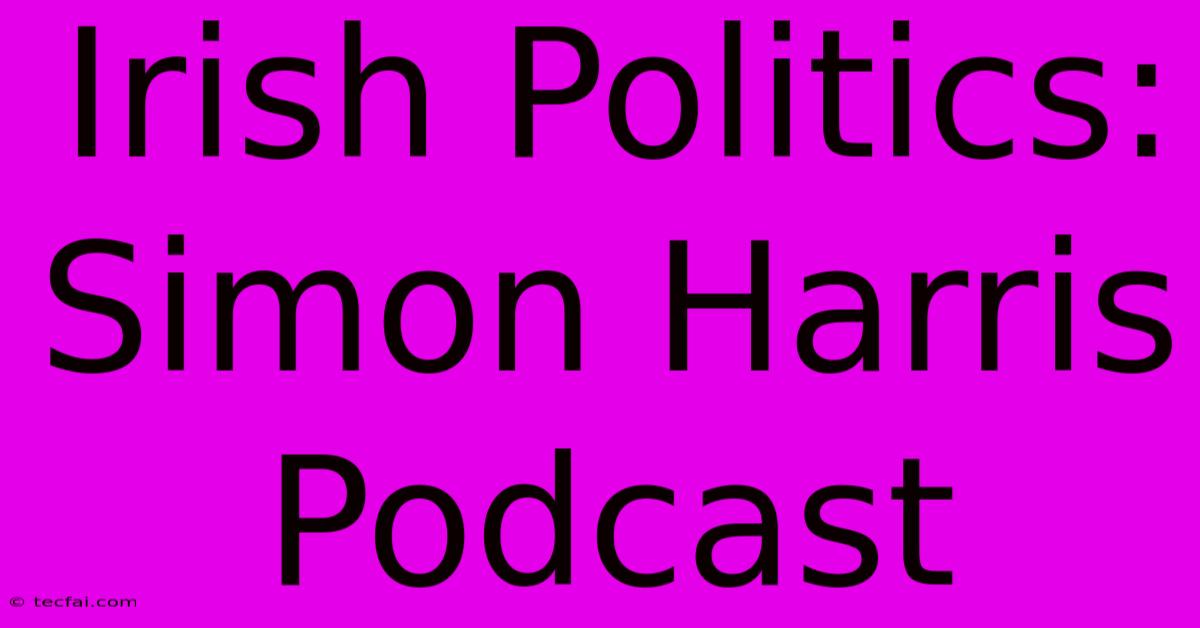 Irish Politics: Simon Harris Podcast